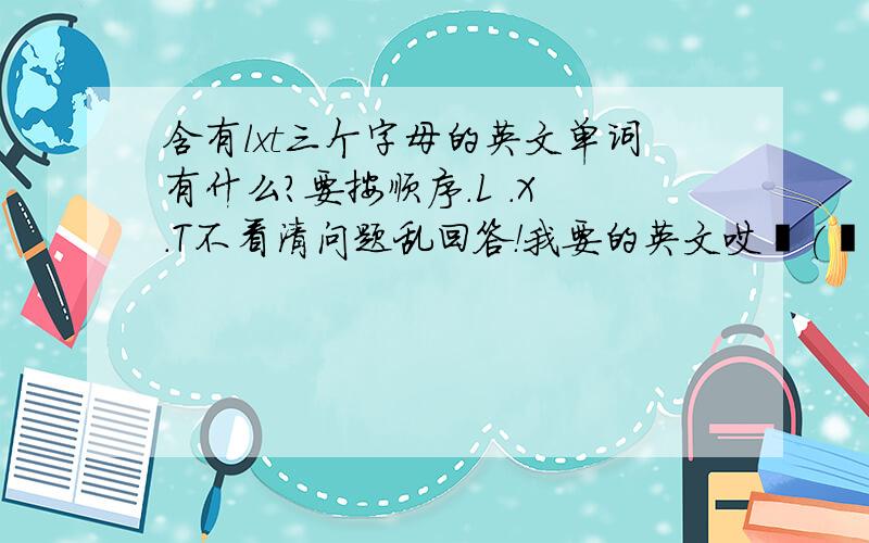 含有lxt三个字母的英文单词有什么?要按顺序.L .X .T不看清问题乱回答！我要的英文哎╮(╯▽╰)╭