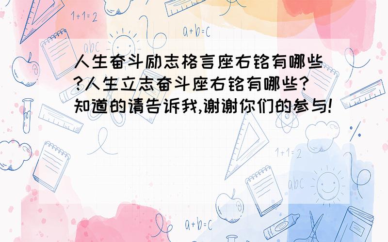 人生奋斗励志格言座右铭有哪些?人生立志奋斗座右铭有哪些?知道的请告诉我,谢谢你们的参与!