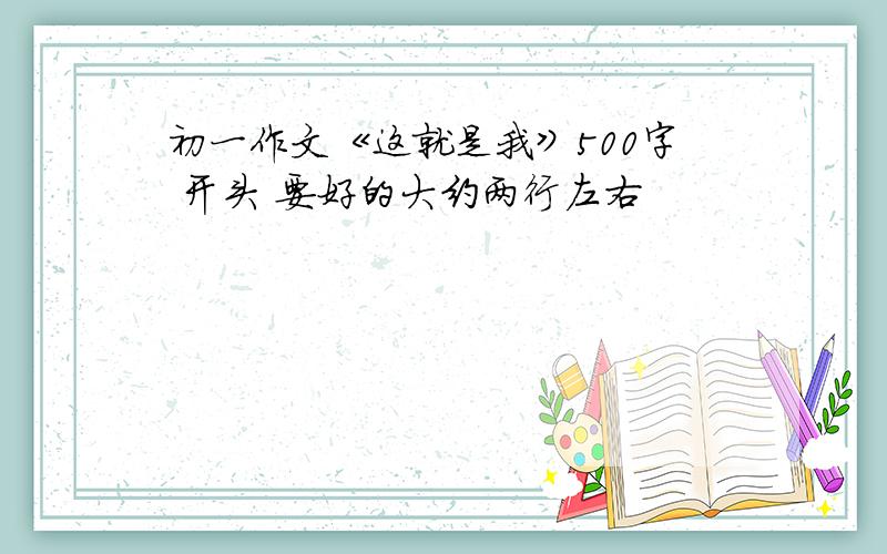 初一作文《这就是我》500字 开头 要好的大约两行左右