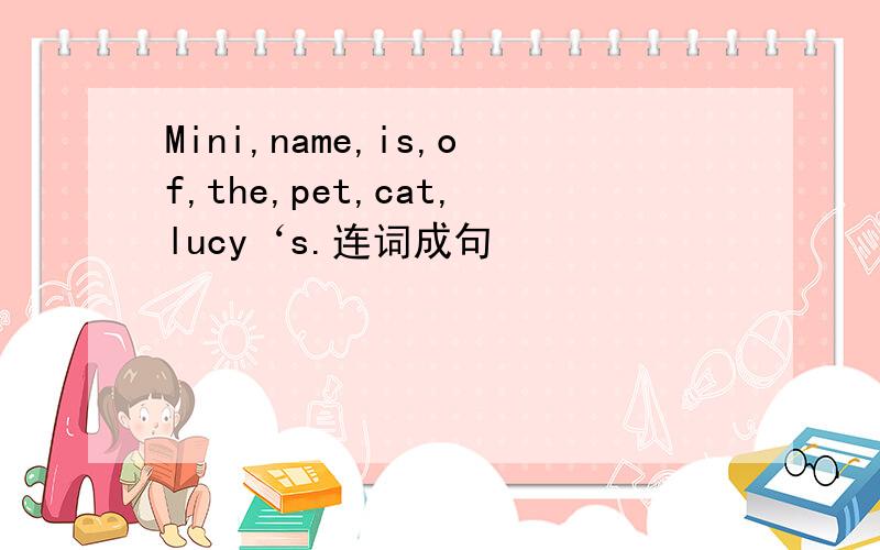 Mini,name,is,of,the,pet,cat,lucy‘s.连词成句