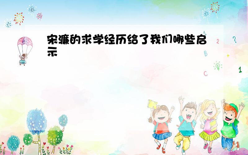 宋濂的求学经历给了我们哪些启示