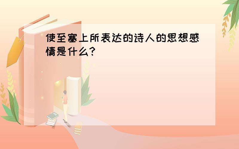 使至塞上所表达的诗人的思想感情是什么?