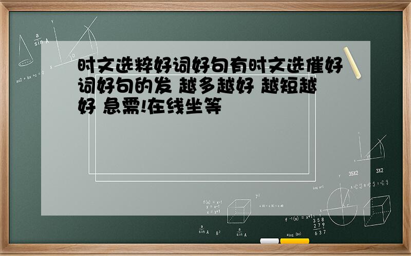 时文选粹好词好句有时文选催好词好句的发 越多越好 越短越好 急需!在线坐等