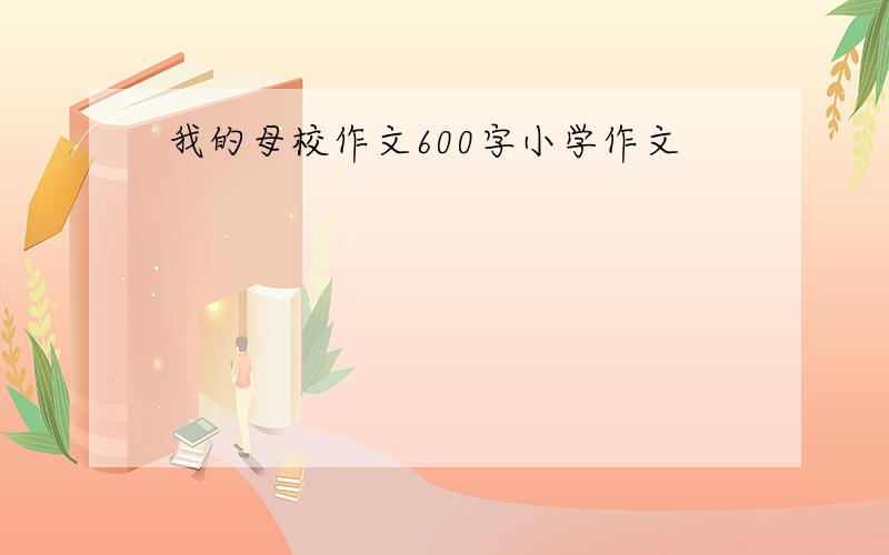 我的母校作文600字小学作文