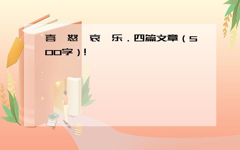 喜,怒,哀,乐．四篇文章（500字）!