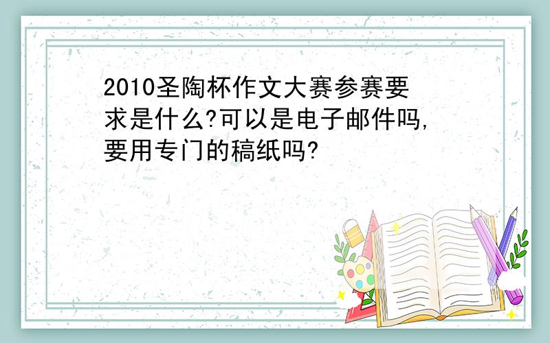 2010圣陶杯作文大赛参赛要求是什么?可以是电子邮件吗,要用专门的稿纸吗?