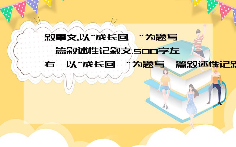 叙事文.以“成长回眸”为题写一篇叙述性记叙文.500字左右,以“成长回眸”为题写一篇叙述性记叙文.500字左右,