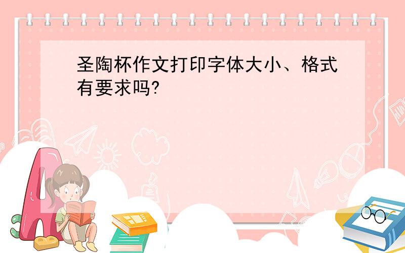 圣陶杯作文打印字体大小、格式有要求吗?