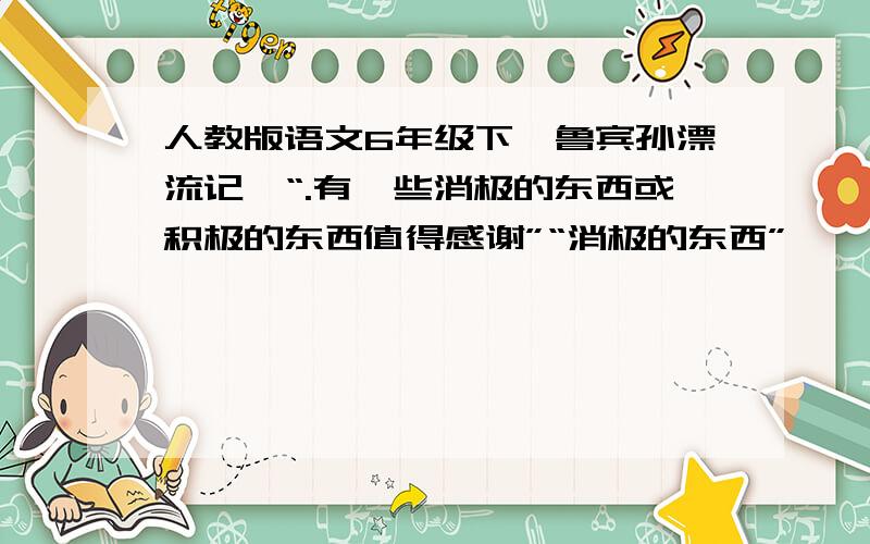 人教版语文6年级下《鲁宾孙漂流记》“.有一些消极的东西或积极的东西值得感谢”“消极的东西”