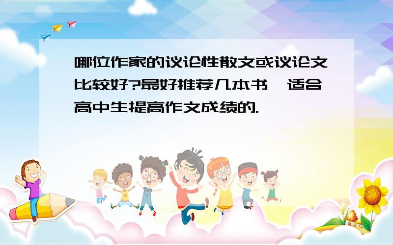 哪位作家的议论性散文或议论文比较好?最好推荐几本书,适合高中生提高作文成绩的.