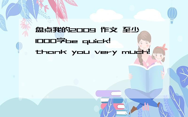 盘点我的2009 作文 至少1000字be quick!thank you very much!