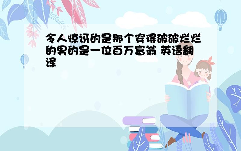 令人惊讶的是那个穿得破破烂烂的男的是一位百万富翁 英语翻译