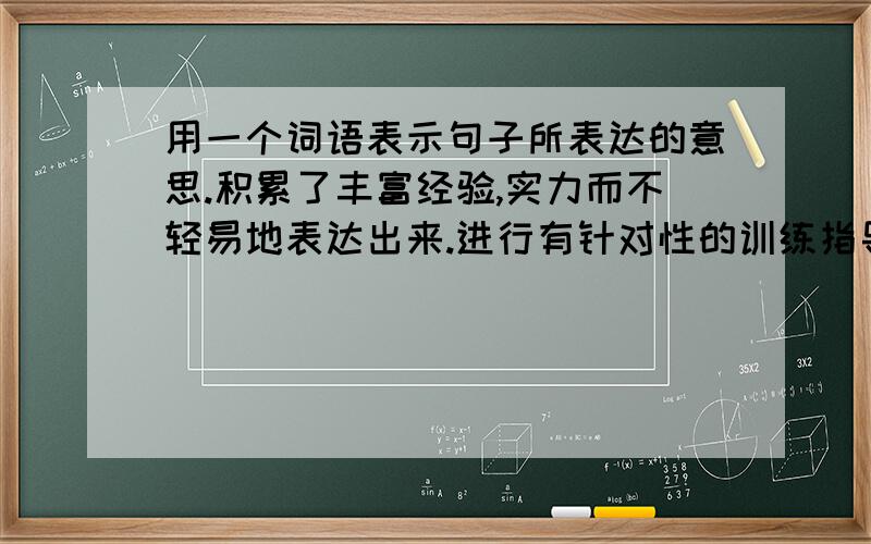 用一个词语表示句子所表达的意思.积累了丰富经验,实力而不轻易地表达出来.进行有针对性的训练指导.如射出去的箭一样.