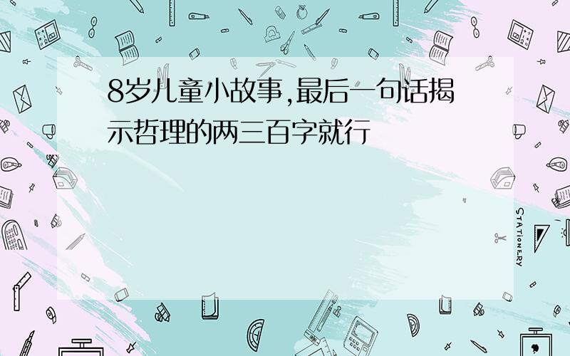 8岁儿童小故事,最后一句话揭示哲理的两三百字就行