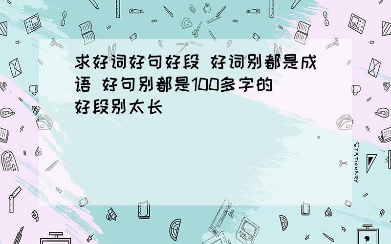 求好词好句好段 好词别都是成语 好句别都是100多字的 好段别太长