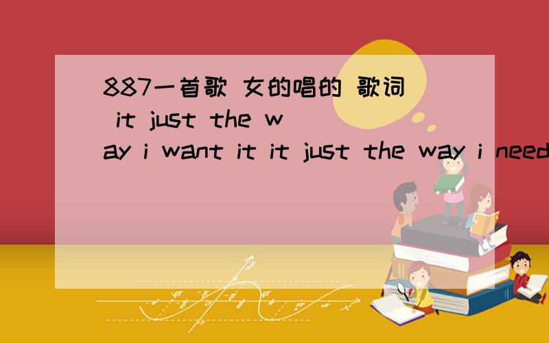 887一首歌 女的唱的 歌词 it just the way i want it it just the way i need it