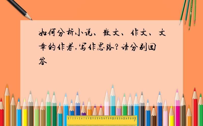 如何分析小说、散文、作文、文章的作者,写作思路?请分别回答