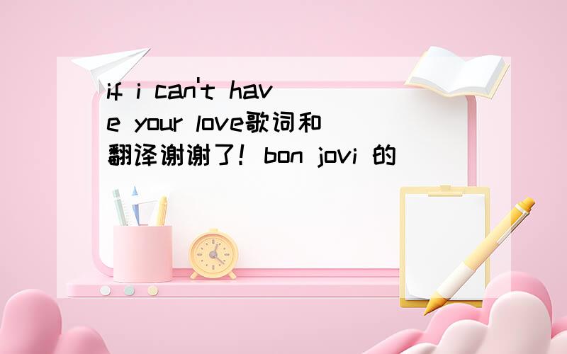 if i can't have your love歌词和翻译谢谢了！bon jovi 的