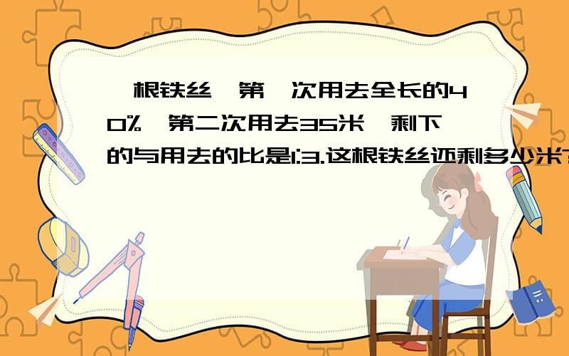 一根铁丝,第一次用去全长的40%,第二次用去35米,剩下的与用去的比是1:3.这根铁丝还剩多少米?