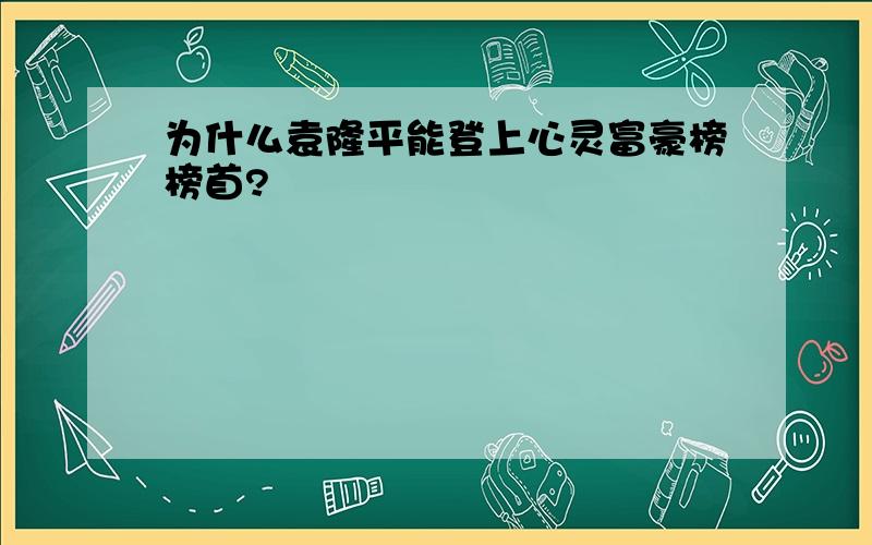 为什么袁隆平能登上心灵富豪榜榜首?