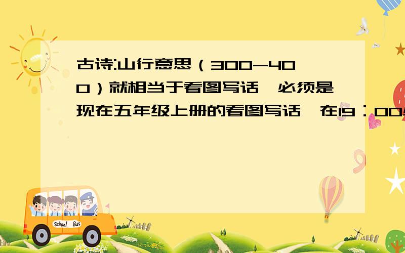 古诗:山行意思（300-400）就相当于看图写话,必须是现在五年级上册的看图写话,在19：00必须交上,说到做到!