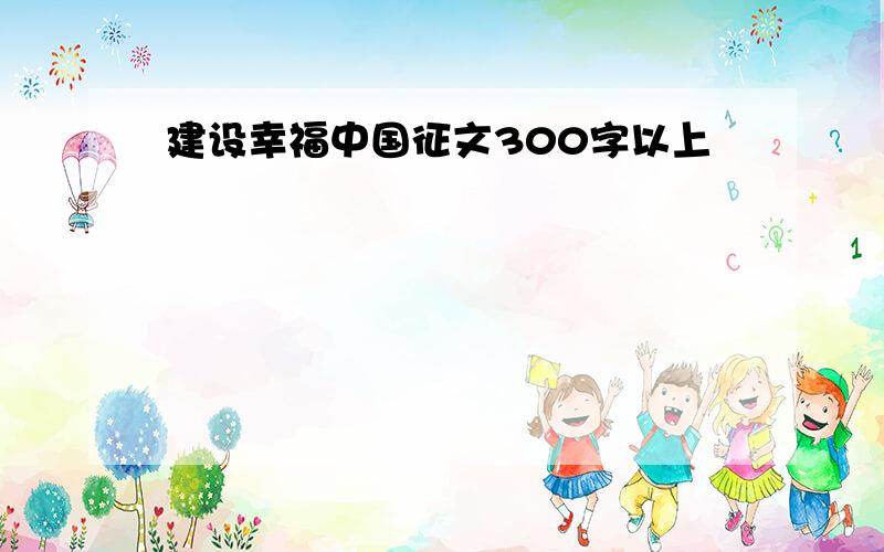 建设幸福中国征文300字以上