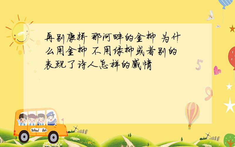 再别康桥 那河畔的金柳 为什么用金柳 不用绿柳或者别的 表现了诗人怎样的感情