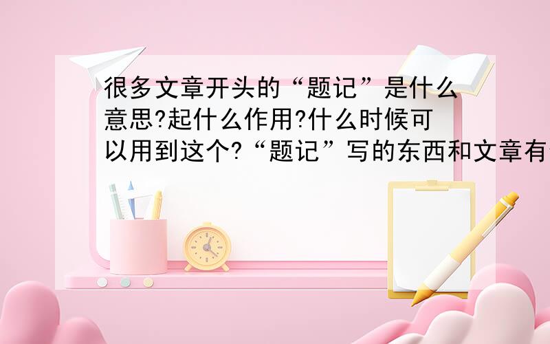 很多文章开头的“题记”是什么意思?起什么作用?什么时候可以用到这个?“题记”写的东西和文章有何关联?