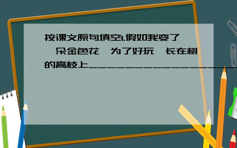 按课文原句填空1.假如我变了一朵金色花,为了好玩,长在树的高枝上__________________,____________________.2.母亲,_________________________,不要惊讶他无端入梦.