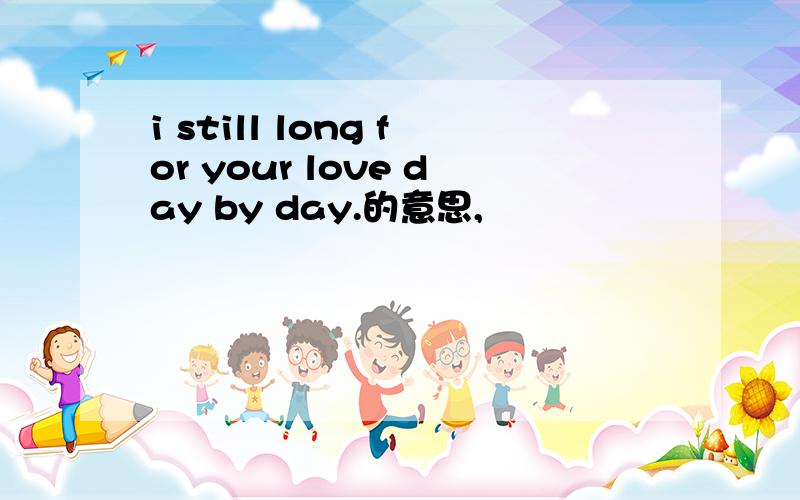 i still long for your love day by day.的意思,