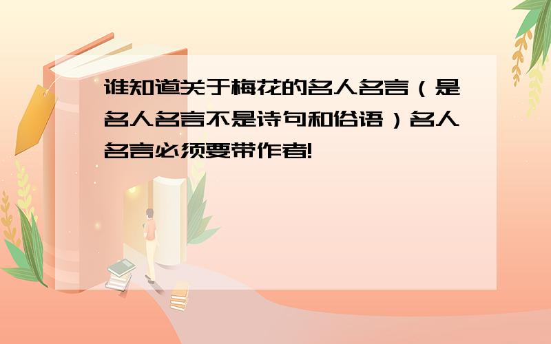 谁知道关于梅花的名人名言（是名人名言不是诗句和俗语）名人名言必须要带作者!