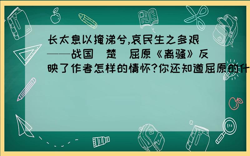 长太息以掩涕兮,哀民生之多艰——战国．楚．屈原《离骚》反映了作者怎样的情怀?你还知道屈原的什么名句