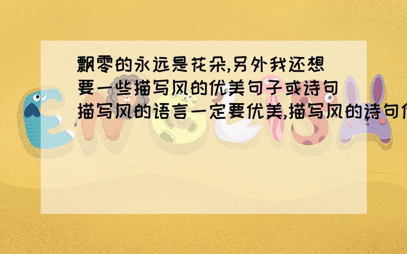 飘零的永远是花朵,另外我还想要一些描写风的优美句子或诗句描写风的语言一定要优美,描写风的诗句优美不优美都没关系.