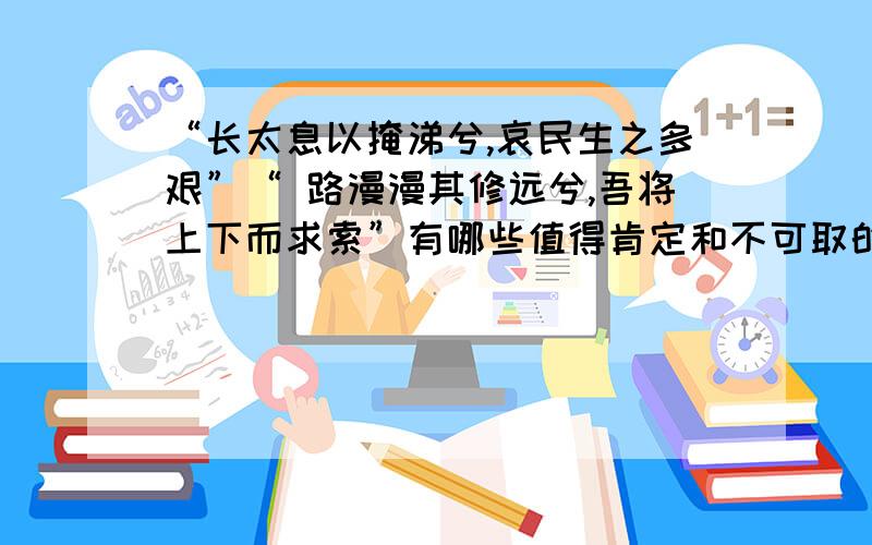 “长太息以掩涕兮,哀民生之多艰”“ 路漫漫其修远兮,吾将上下而求索”有哪些值得肯定和不可取的地方