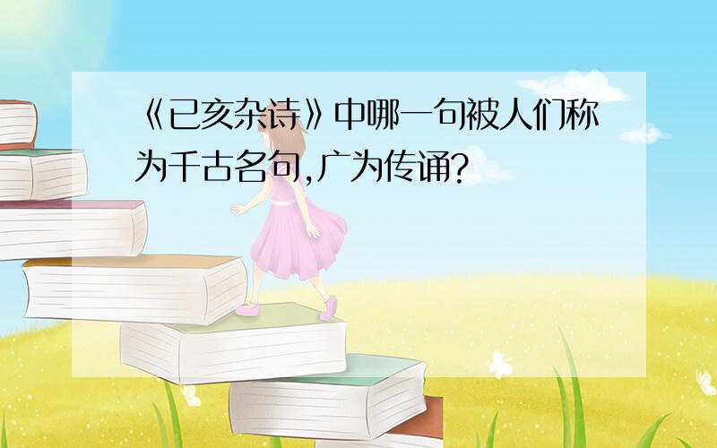 《已亥杂诗》中哪一句被人们称为千古名句,广为传诵?