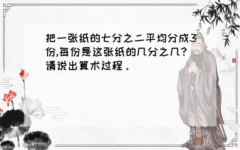 把一张纸的七分之二平均分成3份,每份是这张纸的几分之几?请说出算术过程。