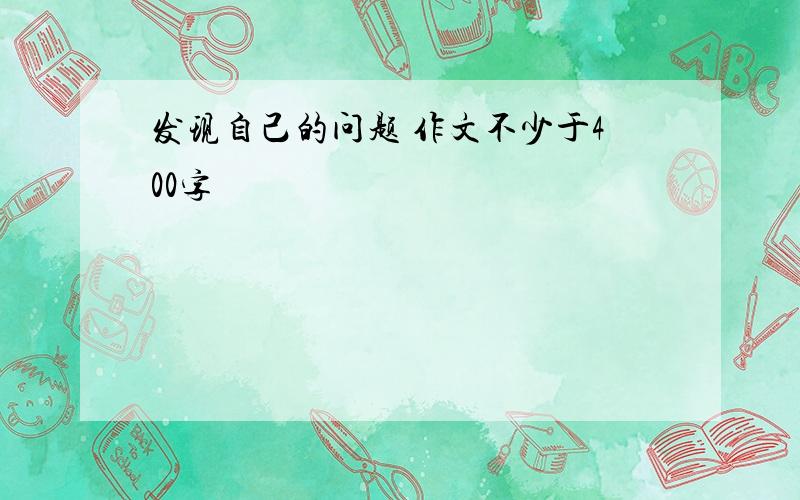 发现自己的问题 作文不少于400字