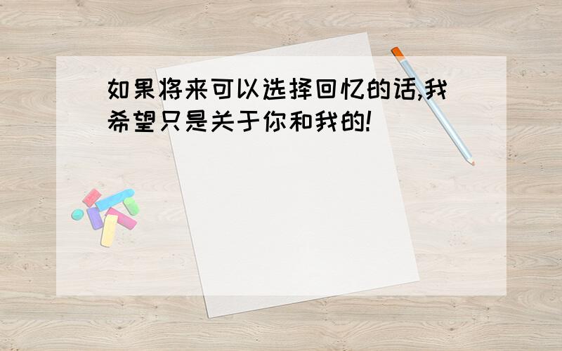 如果将来可以选择回忆的话,我希望只是关于你和我的!