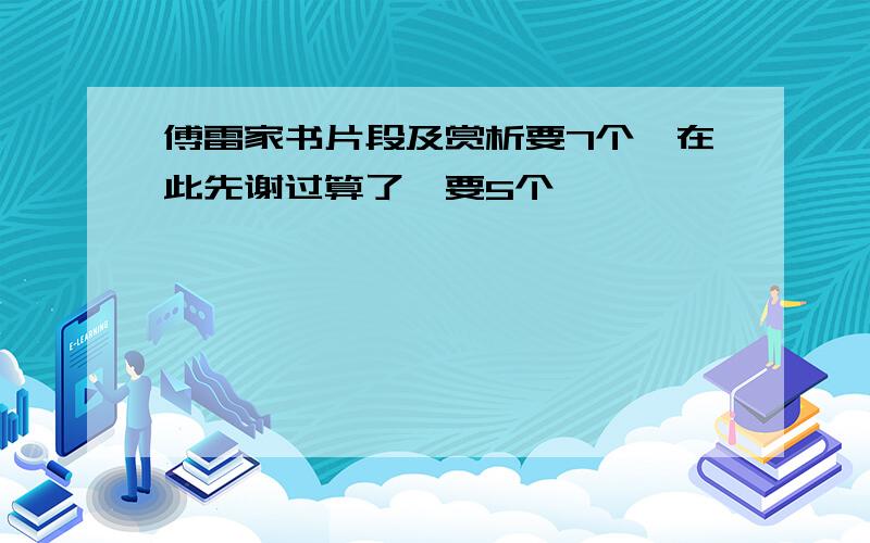 傅雷家书片段及赏析要7个,在此先谢过算了,要5个