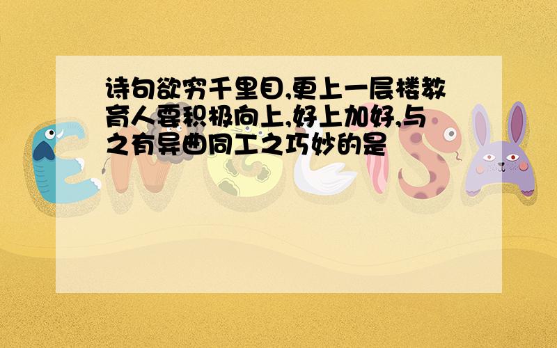 诗句欲穷千里目,更上一层楼教育人要积极向上,好上加好,与之有异曲同工之巧妙的是