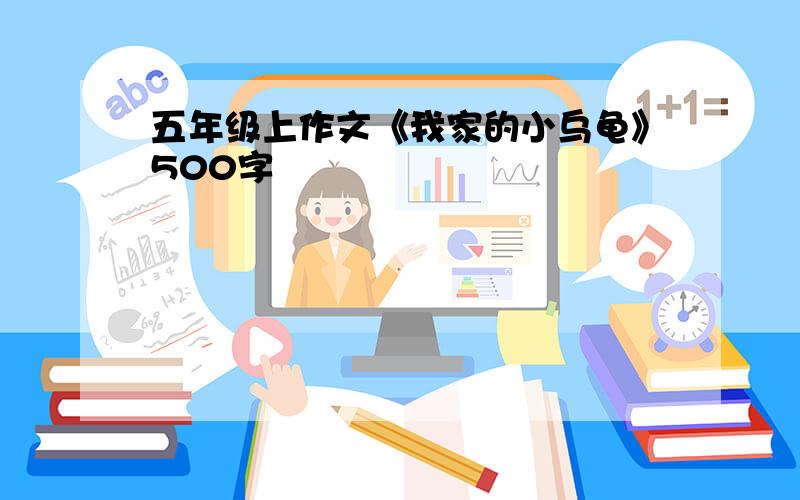 五年级上作文《我家的小乌龟》500字