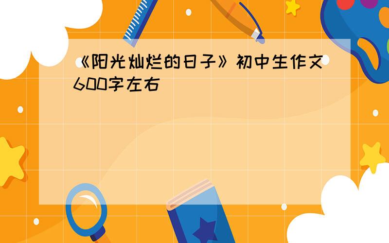 《阳光灿烂的日子》初中生作文600字左右