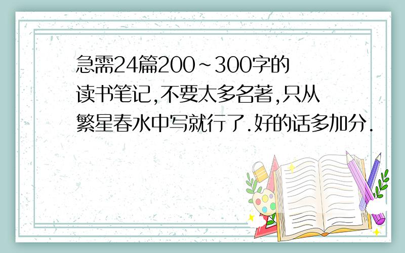 急需24篇200~300字的读书笔记,不要太多名著,只从繁星春水中写就行了.好的话多加分.