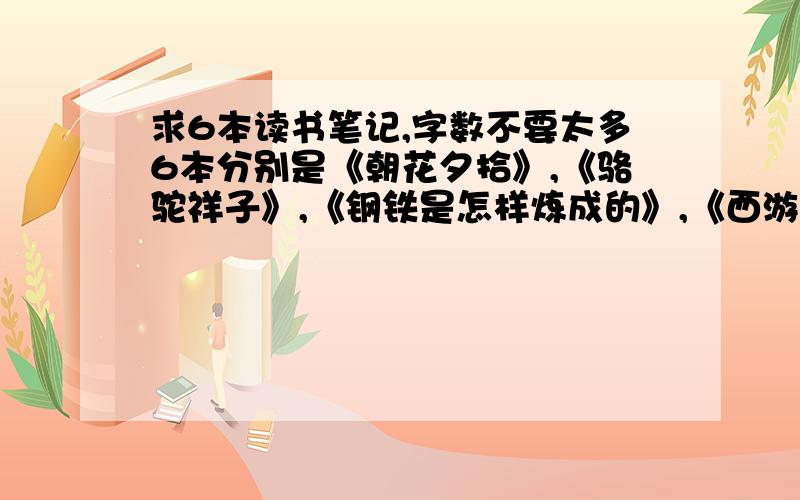 求6本读书笔记,字数不要太多6本分别是《朝花夕拾》,《骆驼祥子》,《钢铁是怎样炼成的》,《西游记》,《海底两万里》,《名人传》 要求：1,要有读书内容摘要.2 读书心得体会