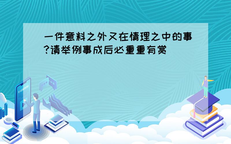 一件意料之外又在情理之中的事?请举例事成后必重重有赏