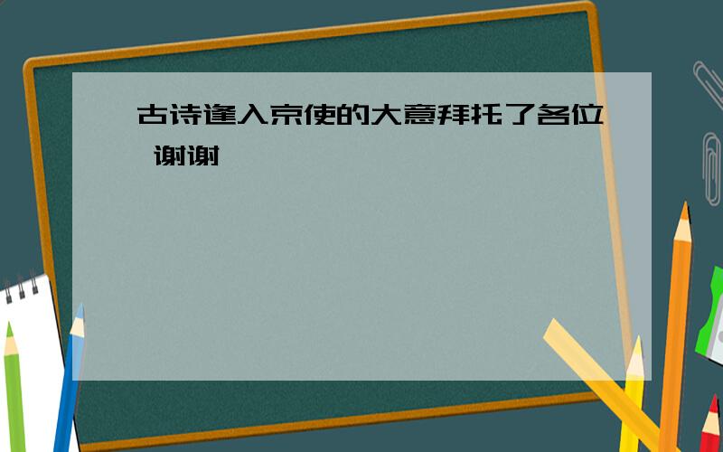 古诗逢入京使的大意拜托了各位 谢谢