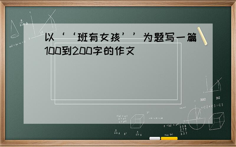 以‘‘班有女孩’’为题写一篇100到200字的作文