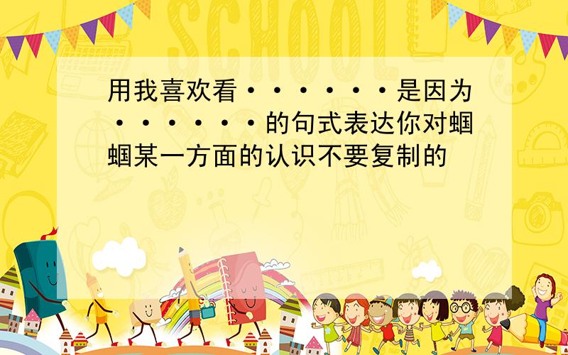 用我喜欢看······是因为······的句式表达你对蝈蝈某一方面的认识不要复制的