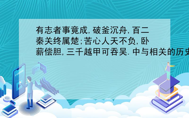 有志者事竟成,破釜沉舟,百二秦关终属楚;苦心人天不负,卧薪偿胆,三千越甲可吞吴.中与相关的历史人物是?含有四个古时国家名称的分别为?