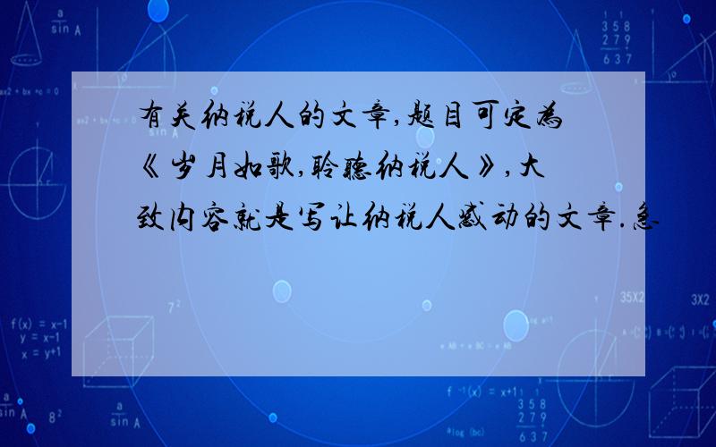 有关纳税人的文章,题目可定为《岁月如歌,聆听纳税人》,大致内容就是写让纳税人感动的文章.急